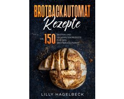 150 Heerlijke Broodrecepten voor de Broodbakmachine: Zelf Brood Bakken Gemakkelijk Gemaakt