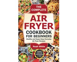 Airfryer Kookboek voor Beginners: Gezonde en Simpele Recepten voor Elke Dag